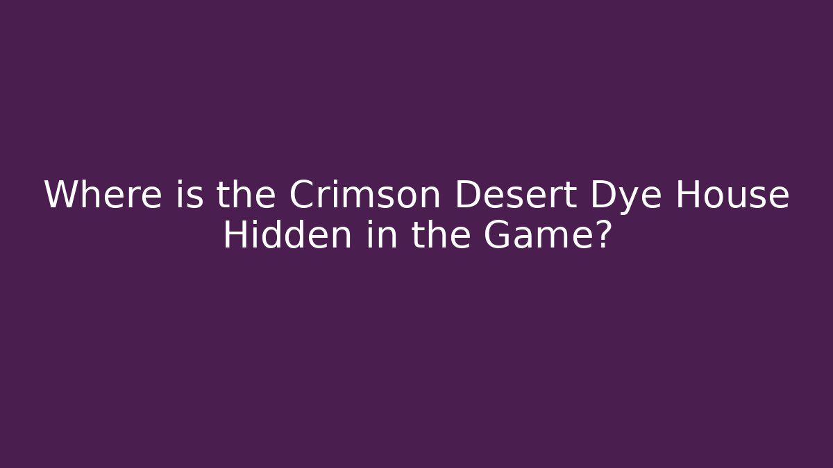 Where is the Crimson Desert Dye House Hidden in the Game?