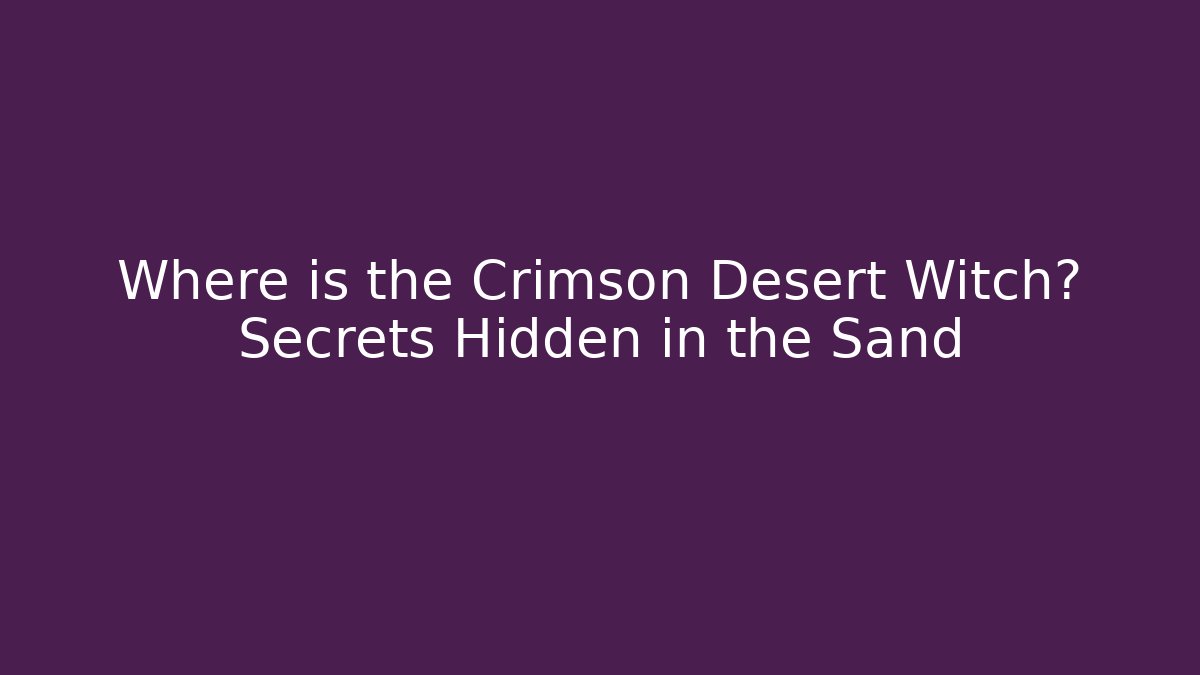 Where is the Crimson Desert Witch? Secrets Hidden in the Sand
