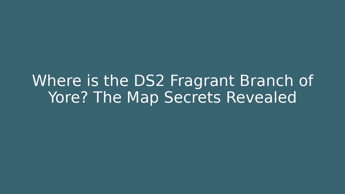 Where is the DS2 Fragrant Branch of Yore? The Map Secrets Revealed