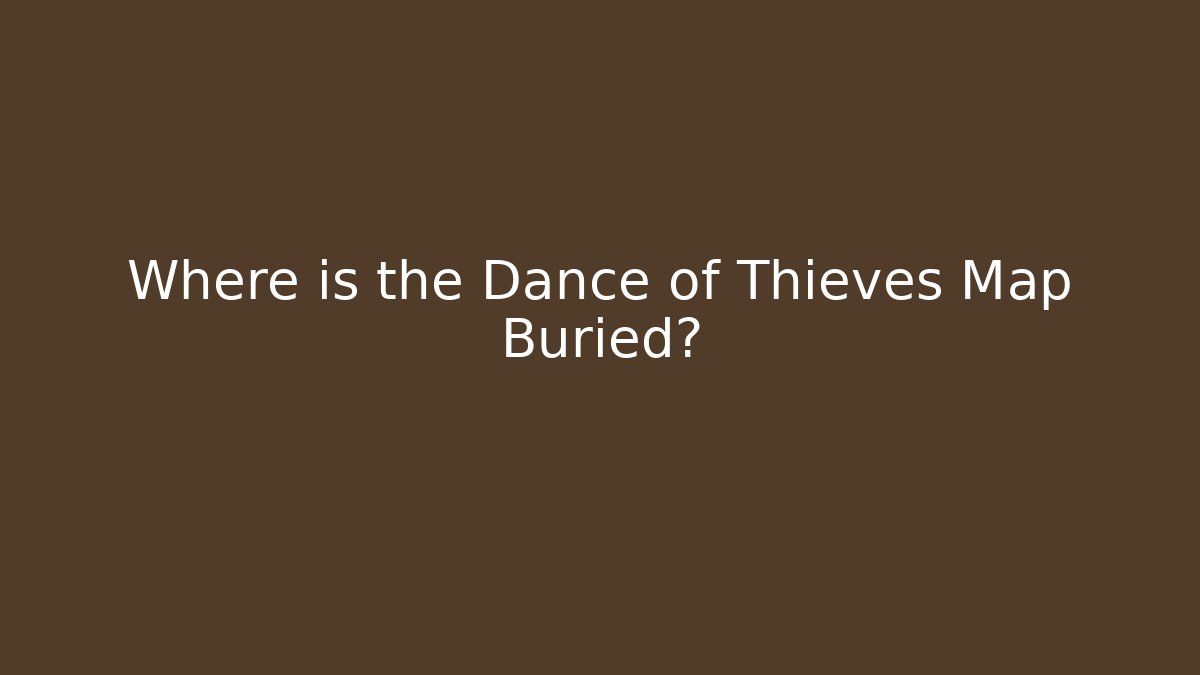 Where is the Dance of Thieves Map Buried?