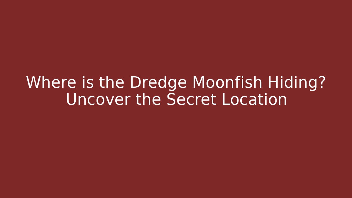 Where is the Dredge Moonfish Hiding? Uncover the Secret Location