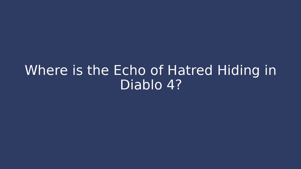 Where is the Echo of Hatred Hiding in Diablo 4?