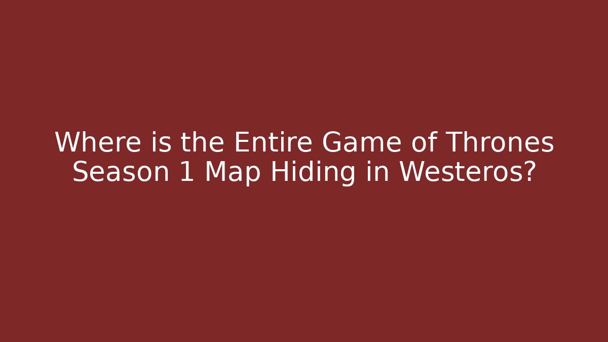 Where is the Entire Game of Thrones Season 1 Map Hiding in Westeros?