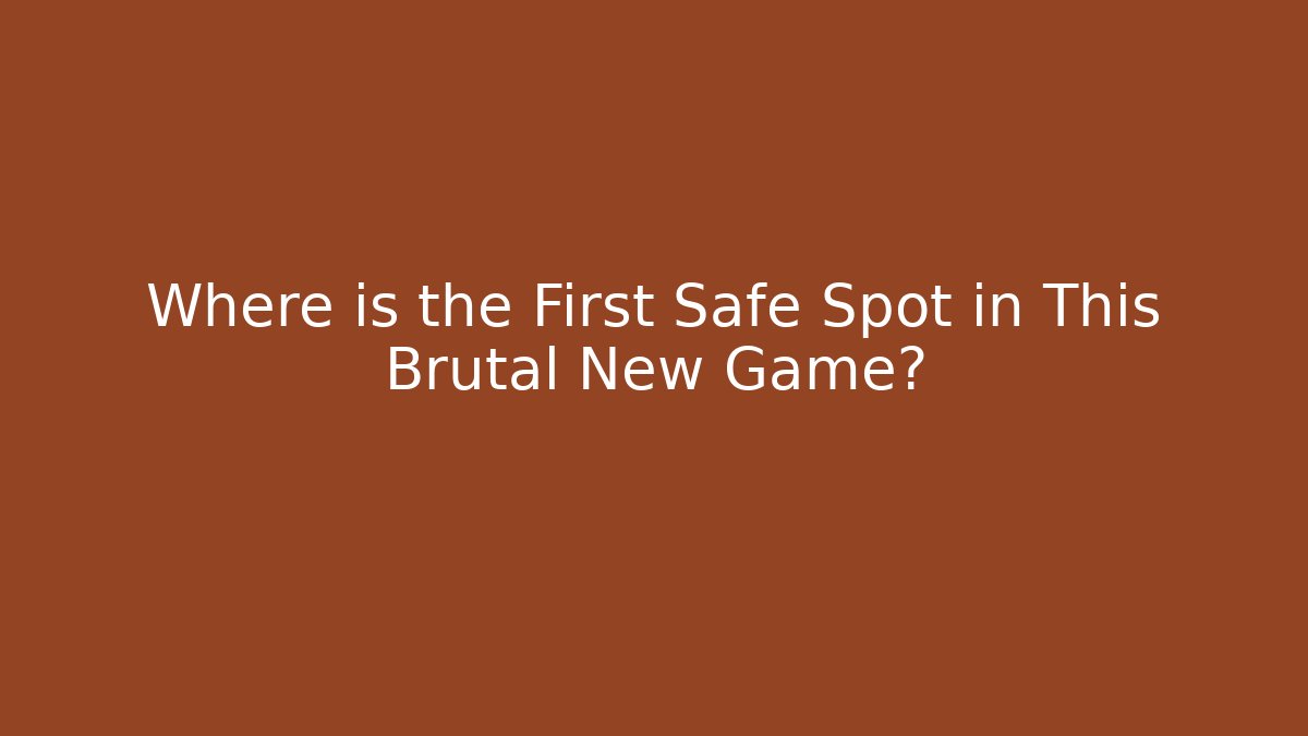 Where is the First Safe Spot in This Brutal New Game?