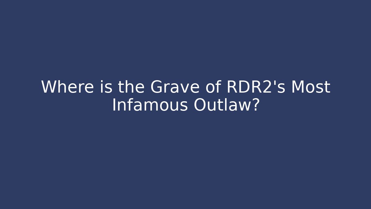 Where is the Grave of RDR2's Most Infamous Outlaw?
