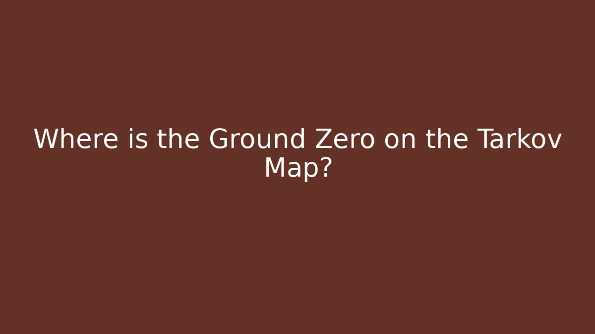 Where is the Ground Zero on the Tarkov Map?