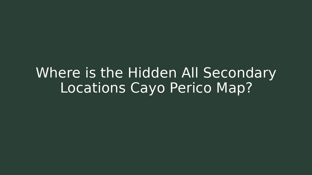 Where is the Hidden All Secondary Locations Cayo Perico Map?