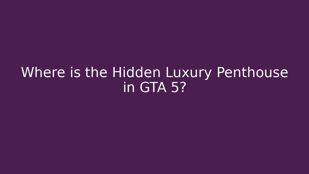Where is the Hidden Luxury Penthouse in GTA 5?