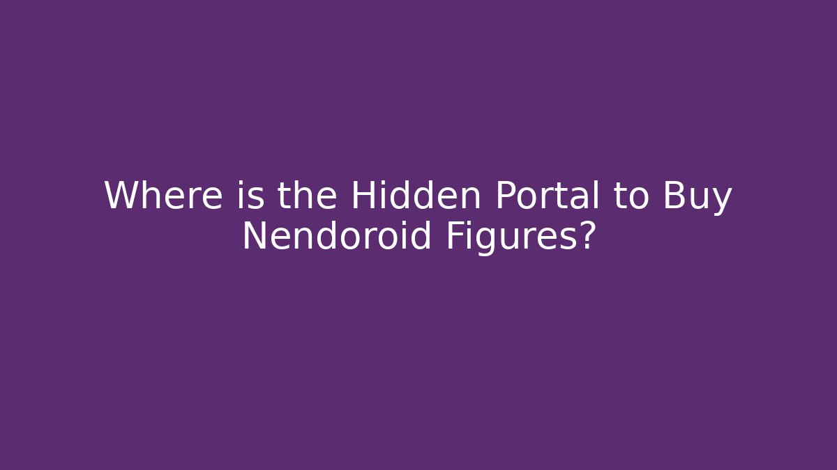Where is the Hidden Portal to Buy Nendoroid Figures?