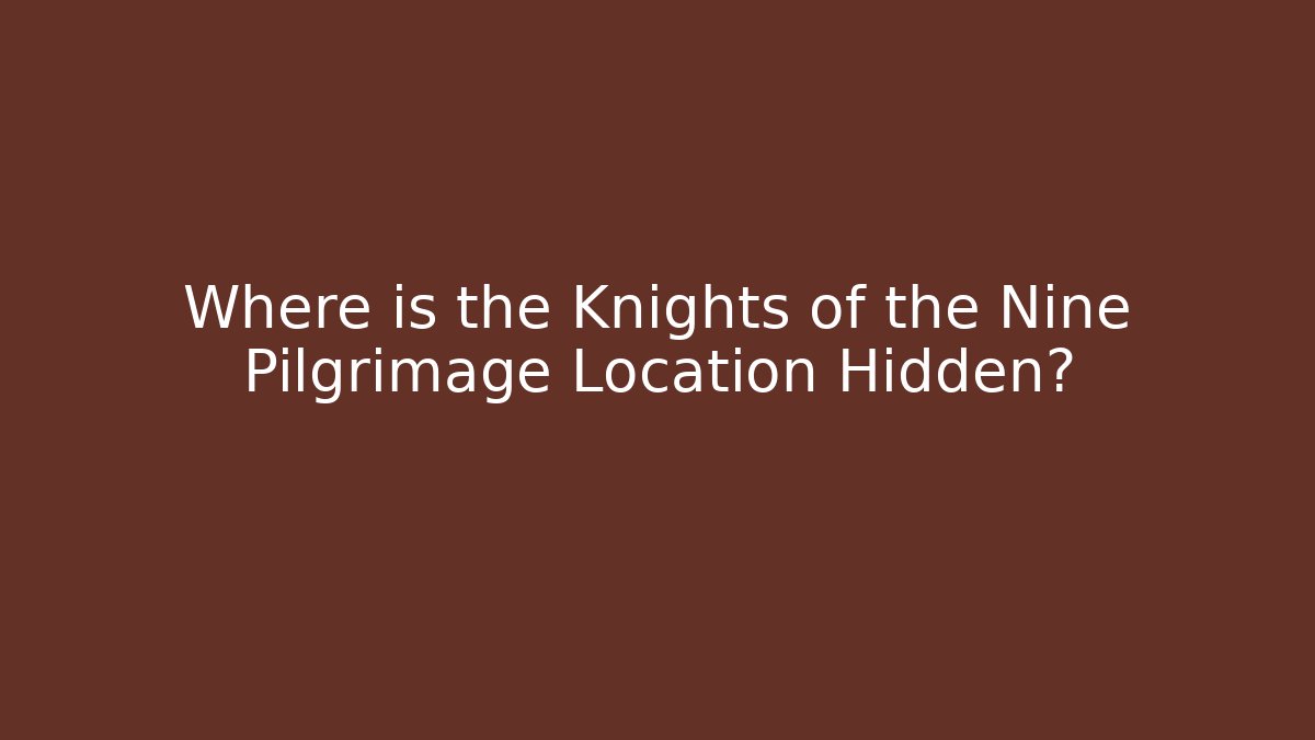 Where is the Knights of the Nine Pilgrimage Location Hidden?