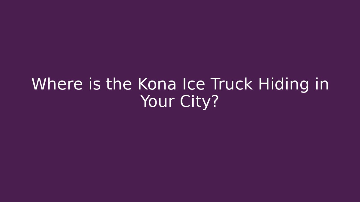 Where is the Kona Ice Truck Hiding in Your City?