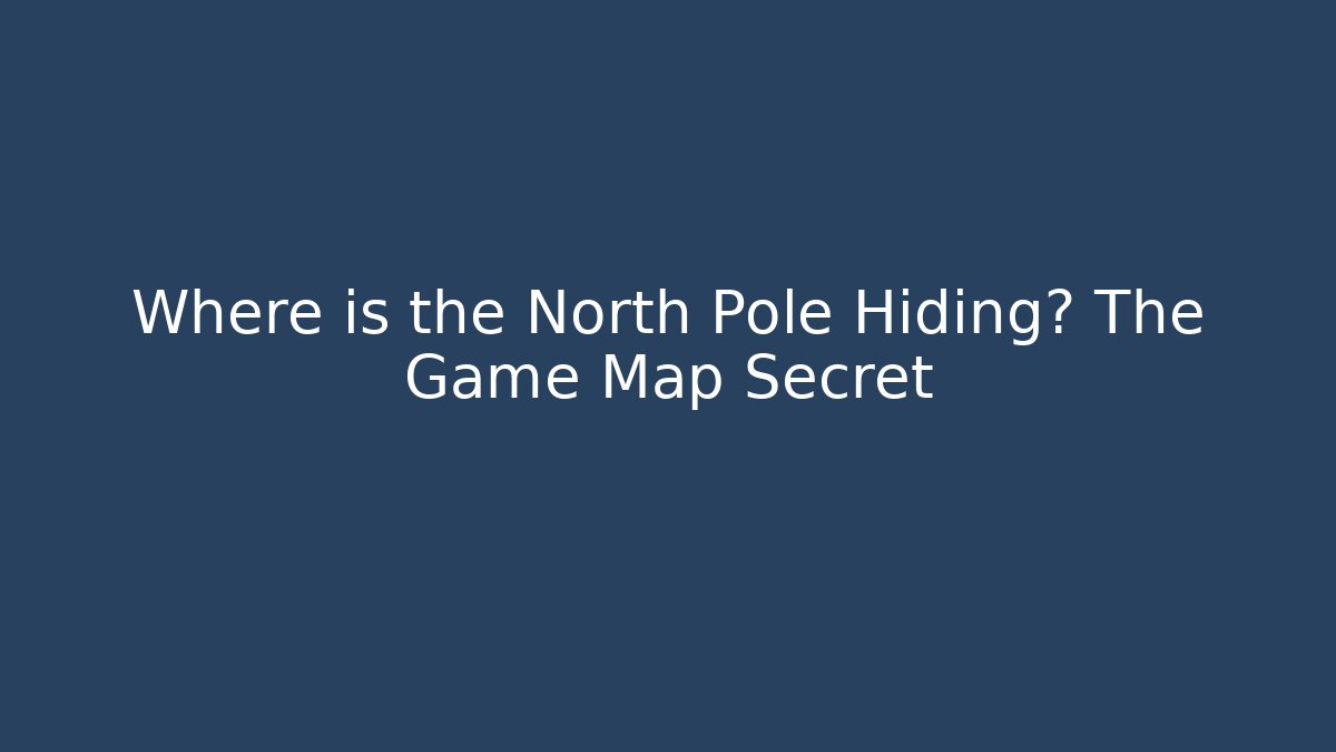 Where is the North Pole Hiding? The Game Map Secret