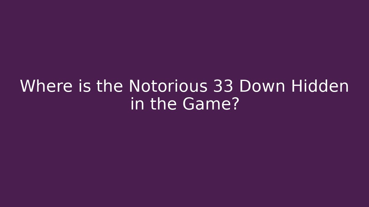 Where is the Notorious 33 Down Hidden in the Game?