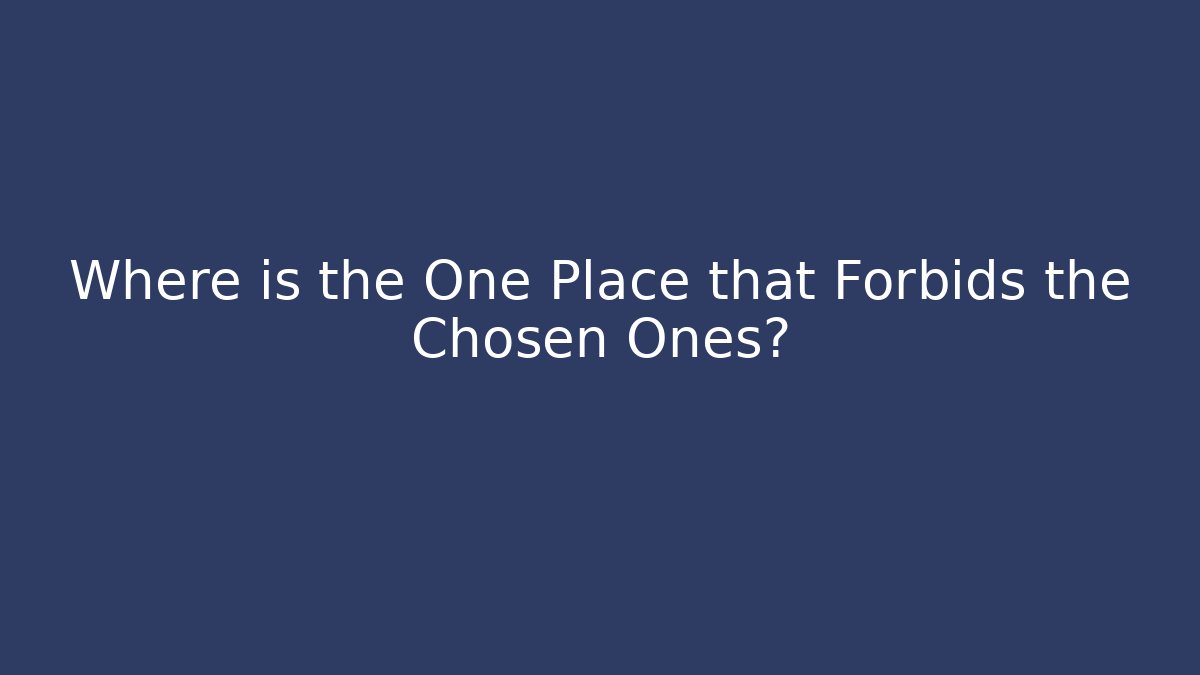 Where is the One Place that Forbids the Chosen Ones?
