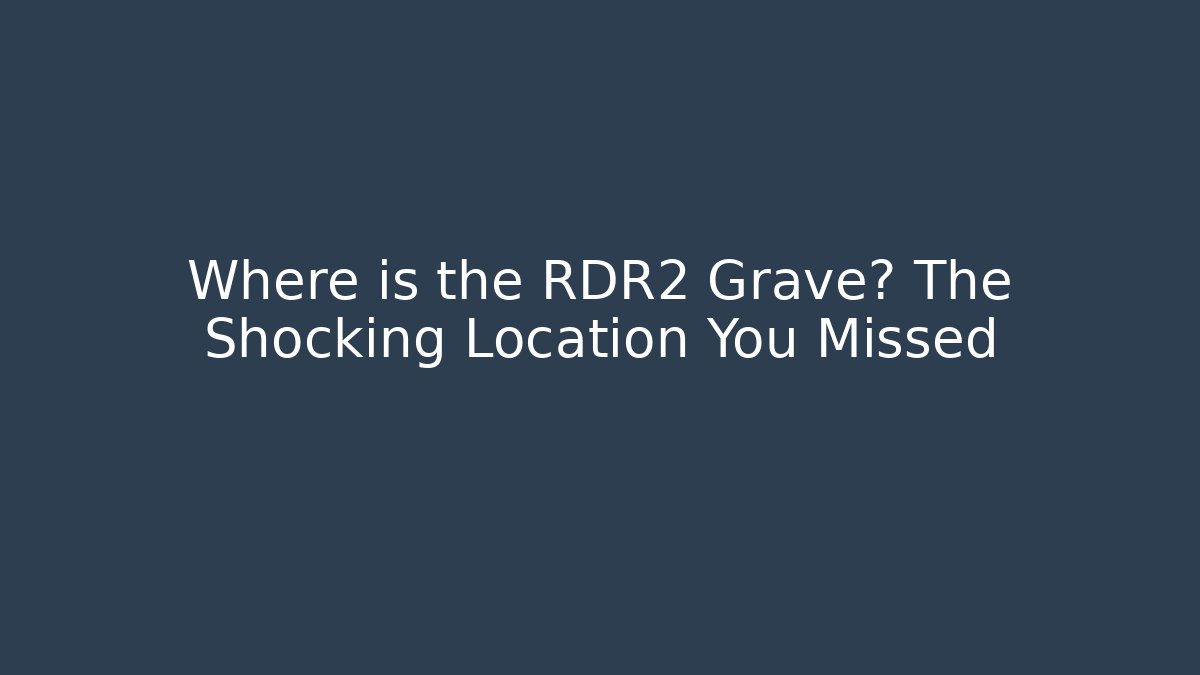 Where is the RDR2 Grave? The Shocking Location You Missed