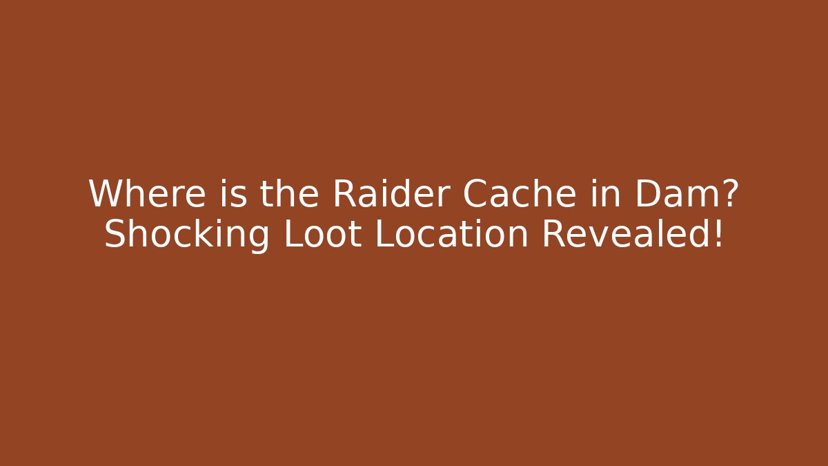 Where is the Raider Cache in Dam? Shocking Loot Location Revealed!