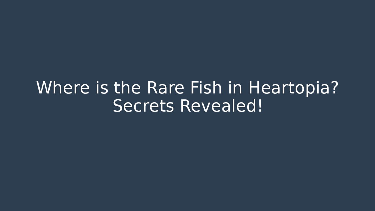 Where is the Rare Fish in Heartopia? Secrets Revealed!
