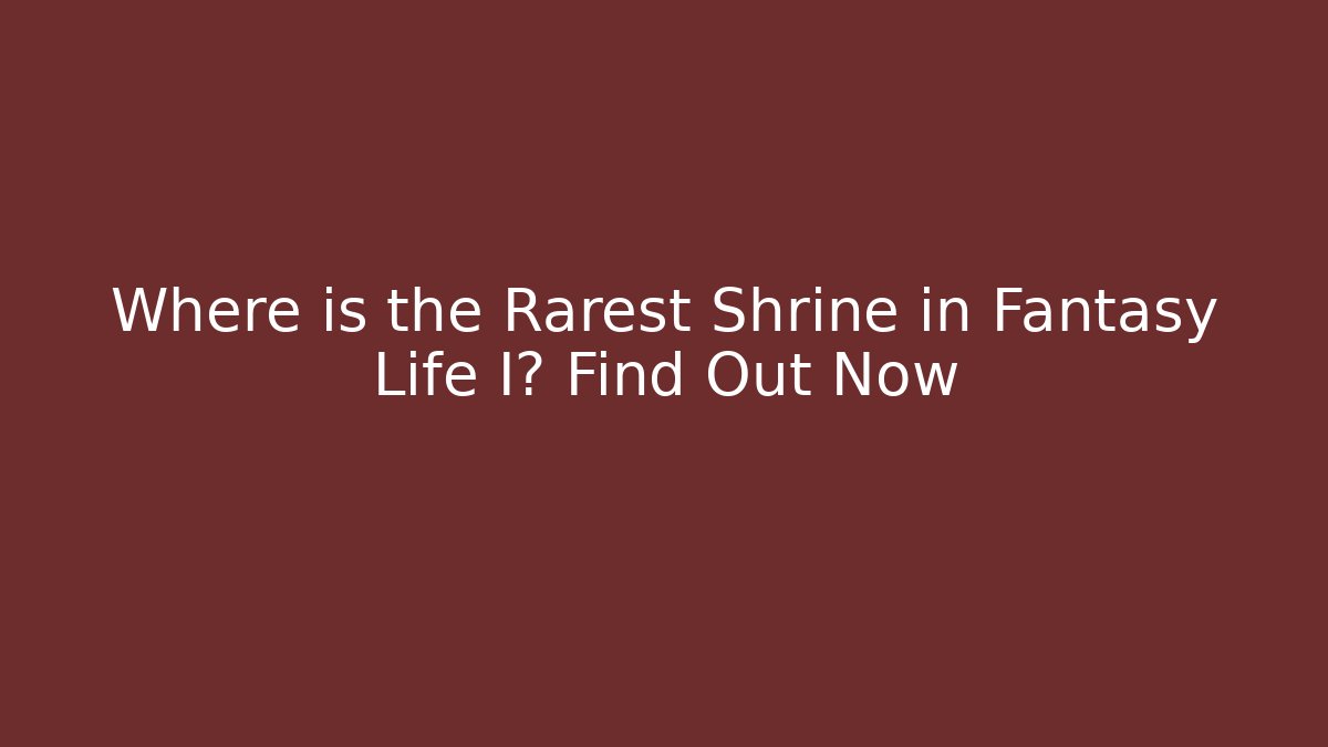 Where is the Rarest Shrine in Fantasy Life I? Find Out Now