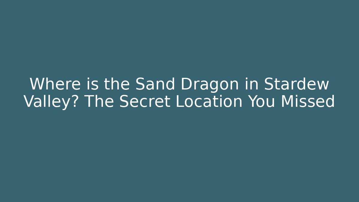 Where is the Sand Dragon in Stardew Valley? The Secret Location You Missed