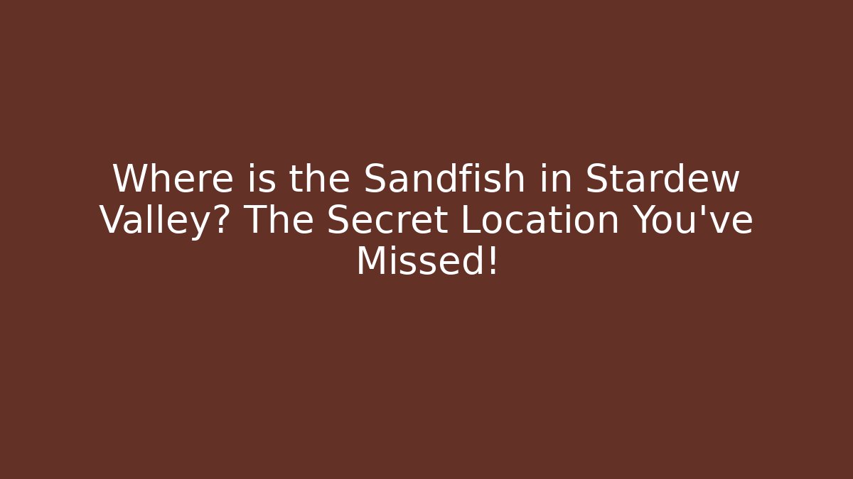 Where is the Sandfish in Stardew Valley? The Secret Location You've Missed!