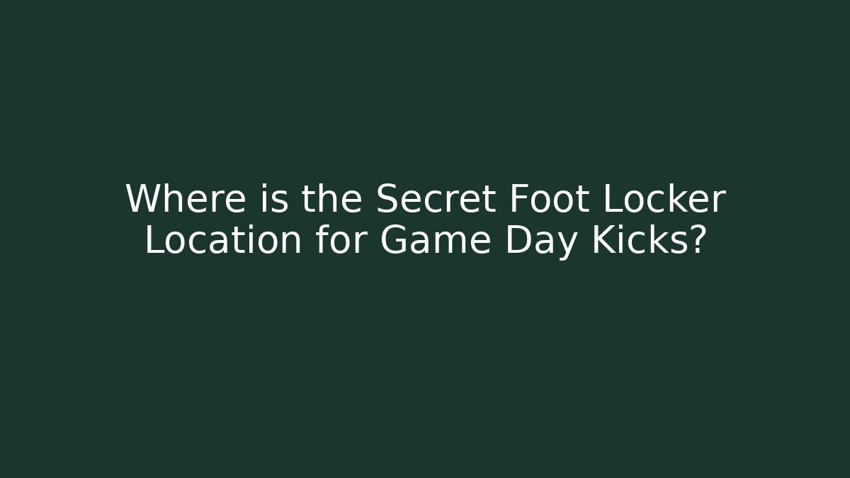 Where is the Secret Foot Locker Location for Game Day Kicks?