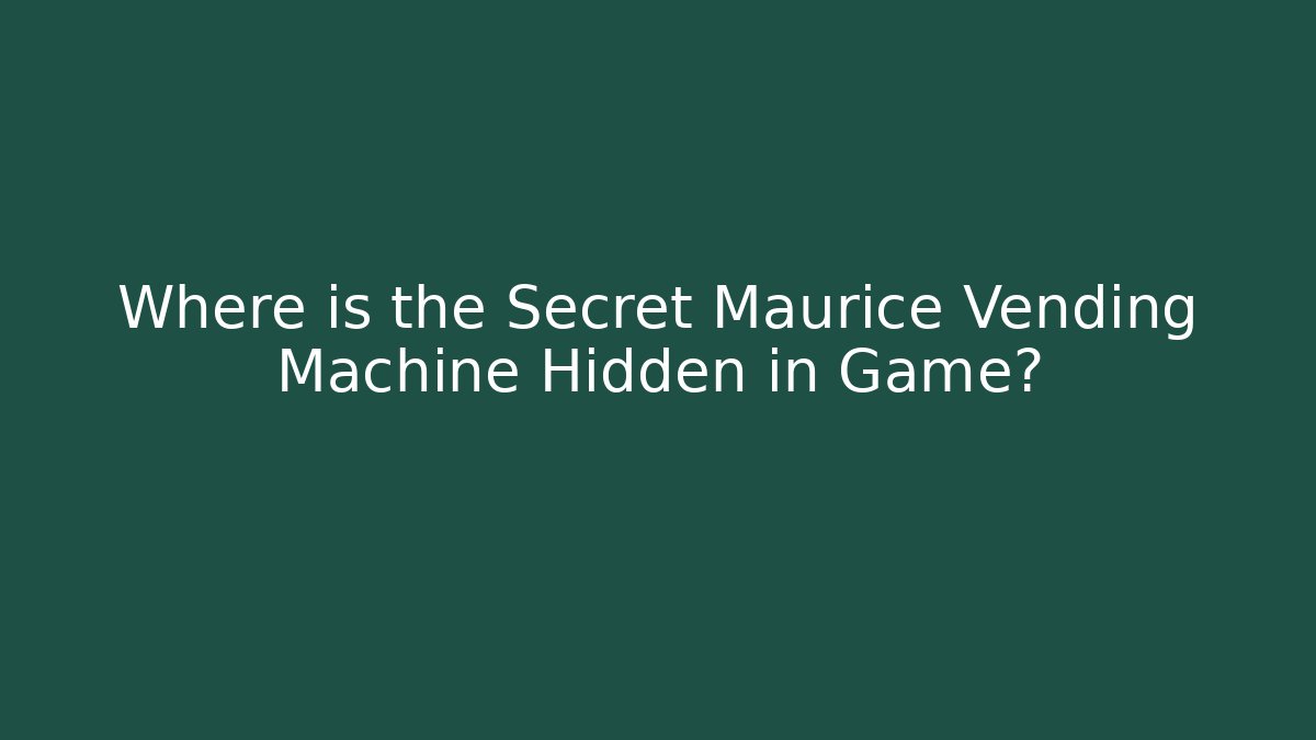 Where is the Secret Maurice Vending Machine Hidden in Game?