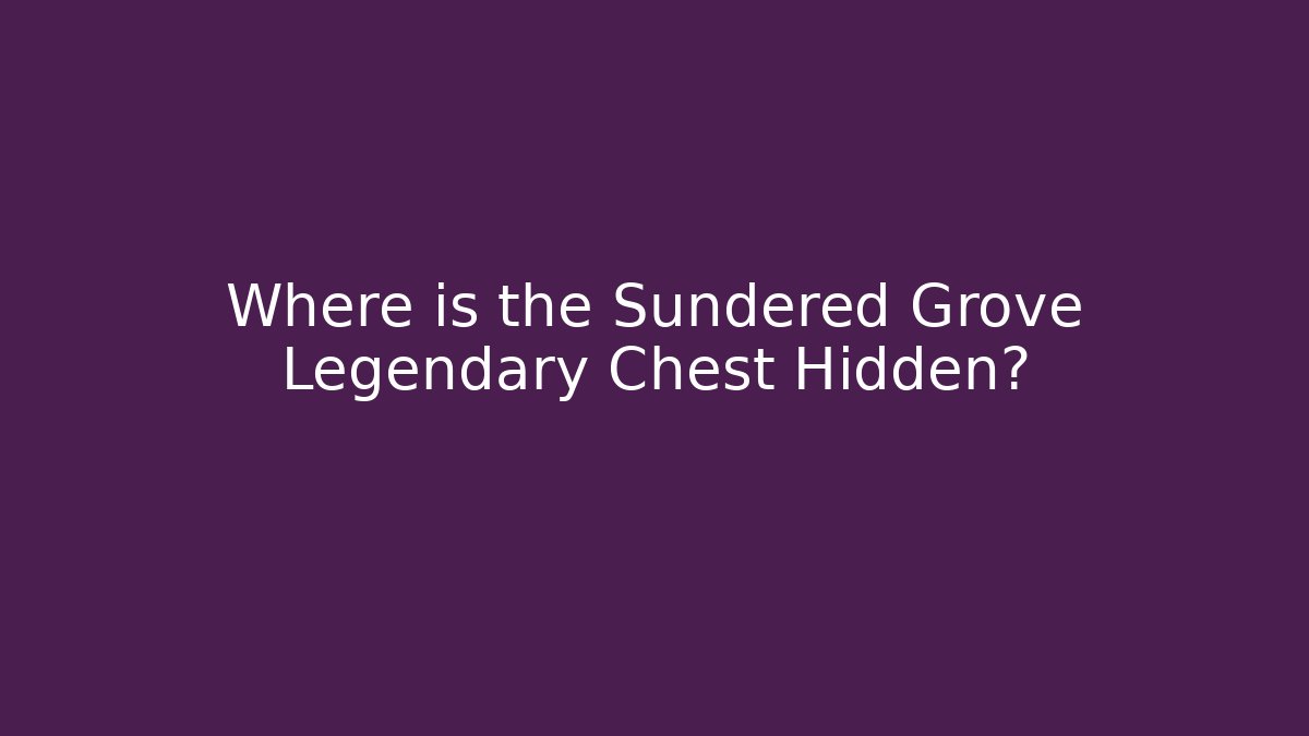 Where is the Sundered Grove Legendary Chest Hidden?