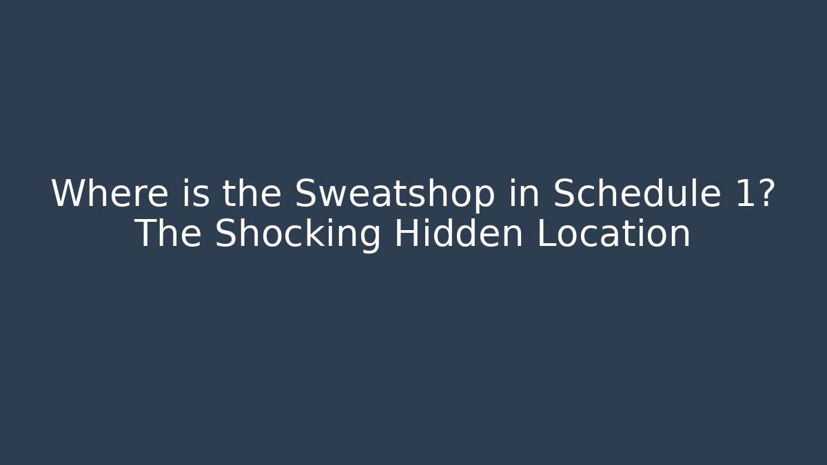 Where is the Sweatshop in Schedule 1? The Shocking Hidden Location