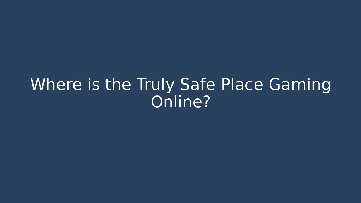 Where is the Truly Safe Place Gaming Online?