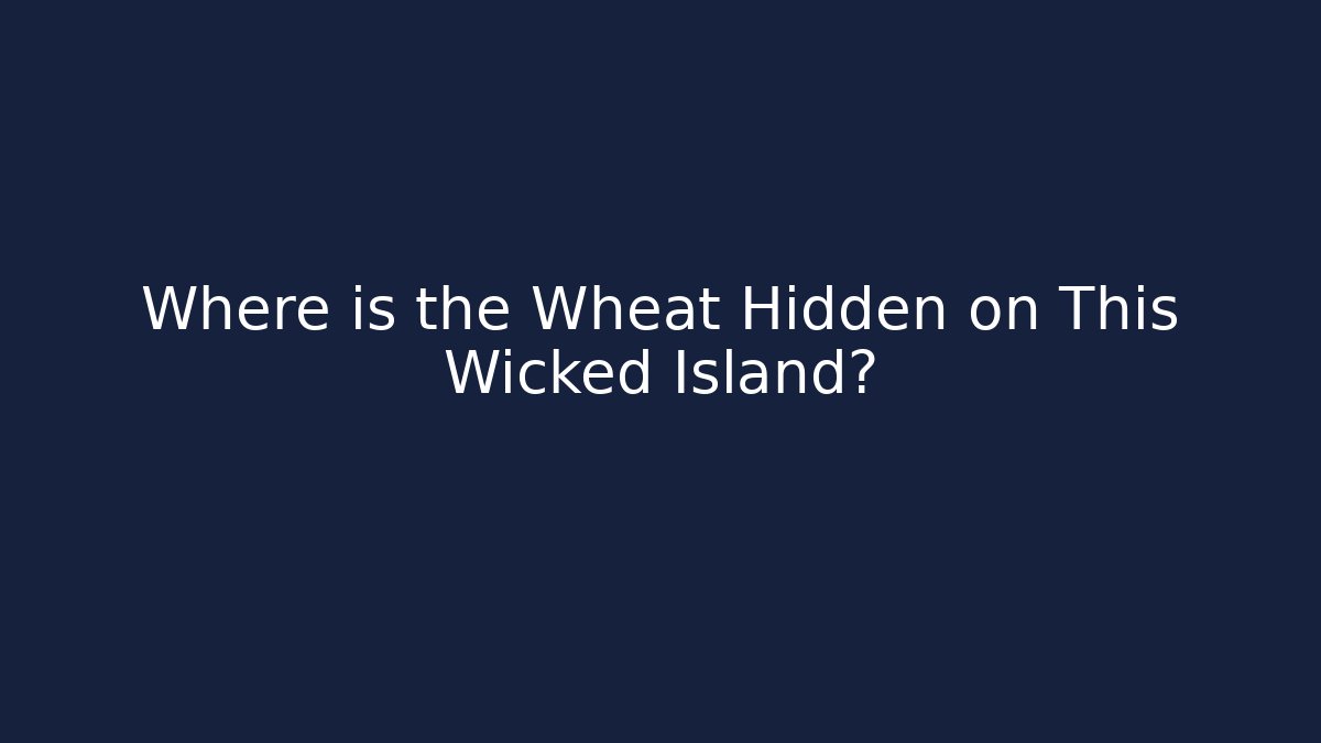 Where is the Wheat Hidden on This Wicked Island?