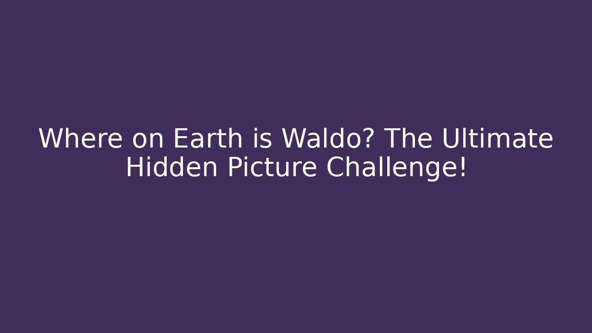 Where on Earth is Waldo? The Ultimate Hidden Picture Challenge!
