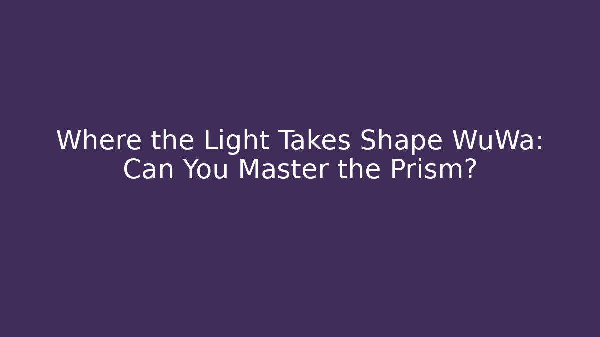 Where the Light Takes Shape WuWa: Can You Master the Prism?
