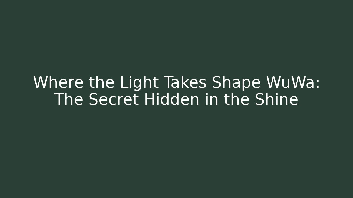 Where the Light Takes Shape WuWa: The Secret Hidden in the Shine