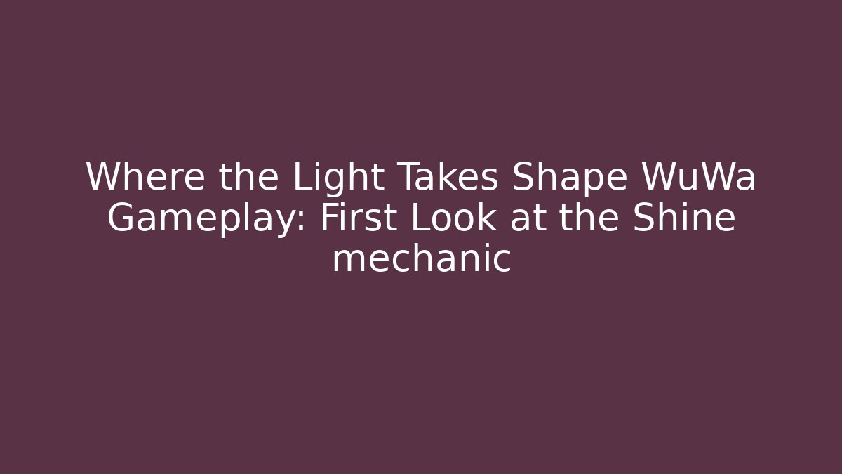 Where the Light Takes Shape WuWa Gameplay: First Look at the Shine mechanic