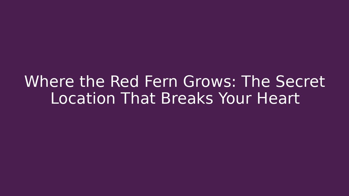Where the Red Fern Grows: The Secret Location That Breaks Your Heart