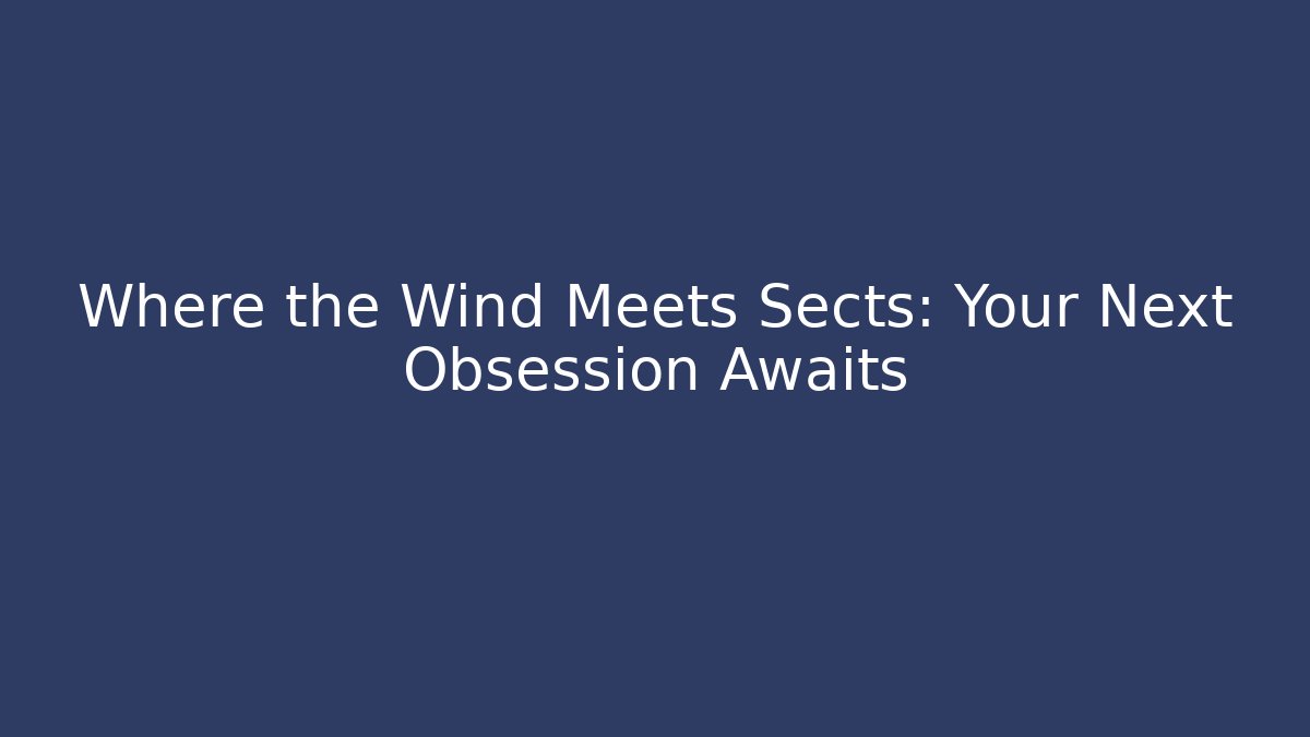 Where the Wind Meets Sects: Your Next Obsession Awaits