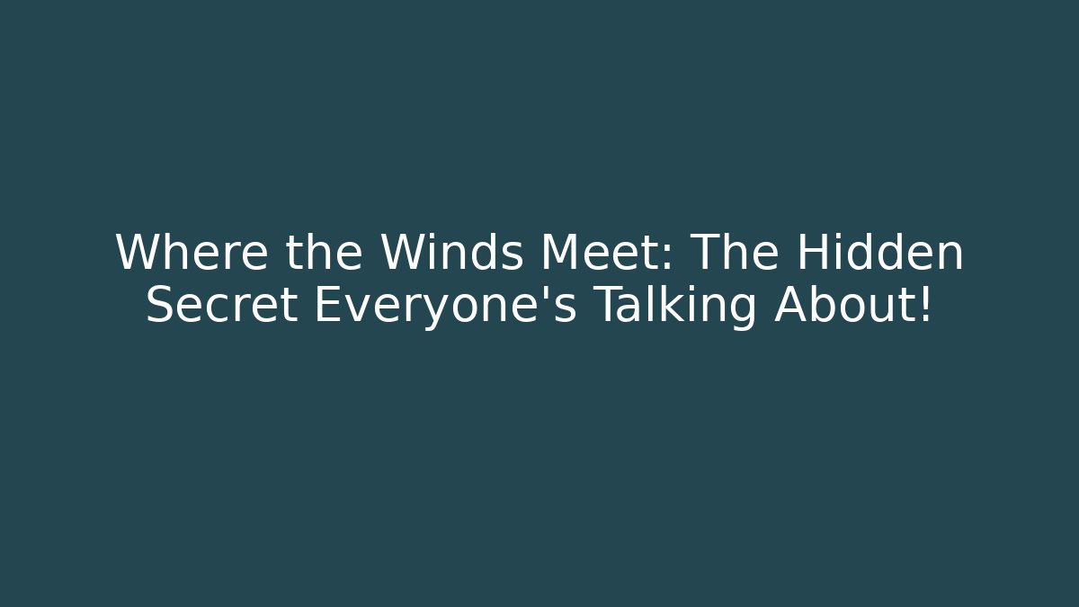 Where the Winds Meet: The Hidden Secret Everyone’s Talking About!