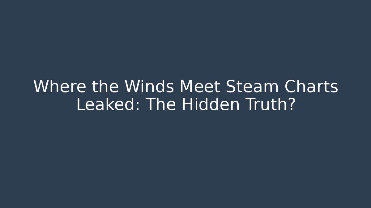 Where the Winds Meet Steam Charts Leaked: The Hidden Truth?