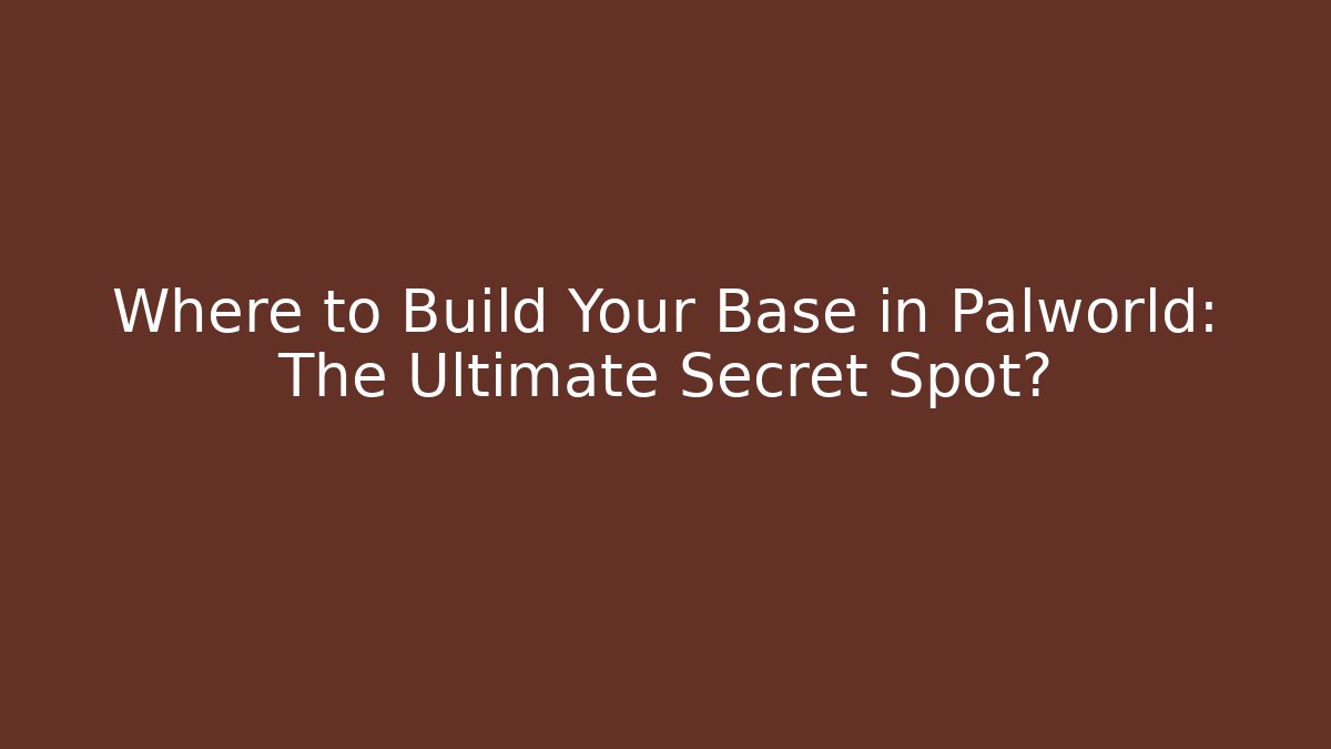 Where to Build Your Base in Palworld: The Ultimate Secret Spot?