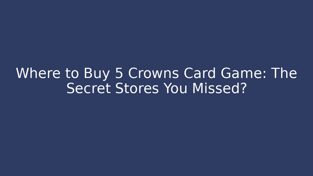 Where to Buy 5 Crowns Card Game: The Secret Stores You Missed?