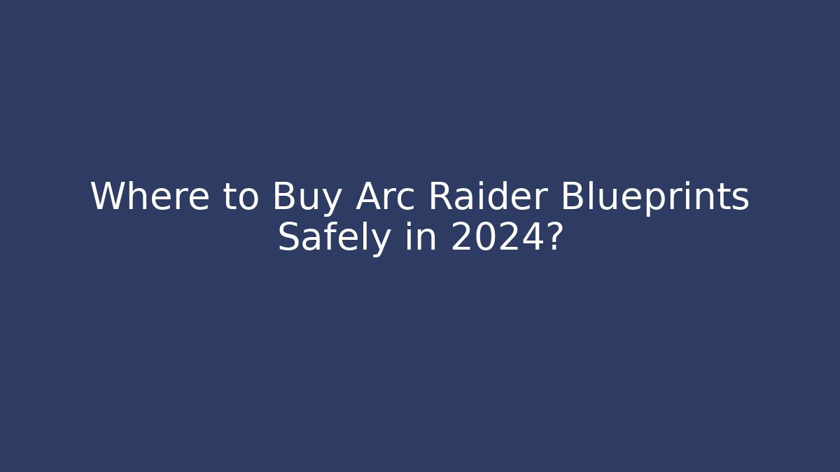 Where to Buy Arc Raider Blueprints Safely in 2024?