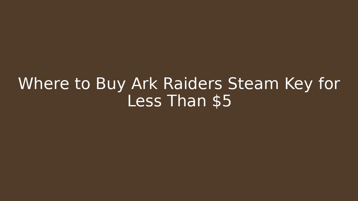 Where to Buy Ark Raiders Steam Key for Less Than $5
