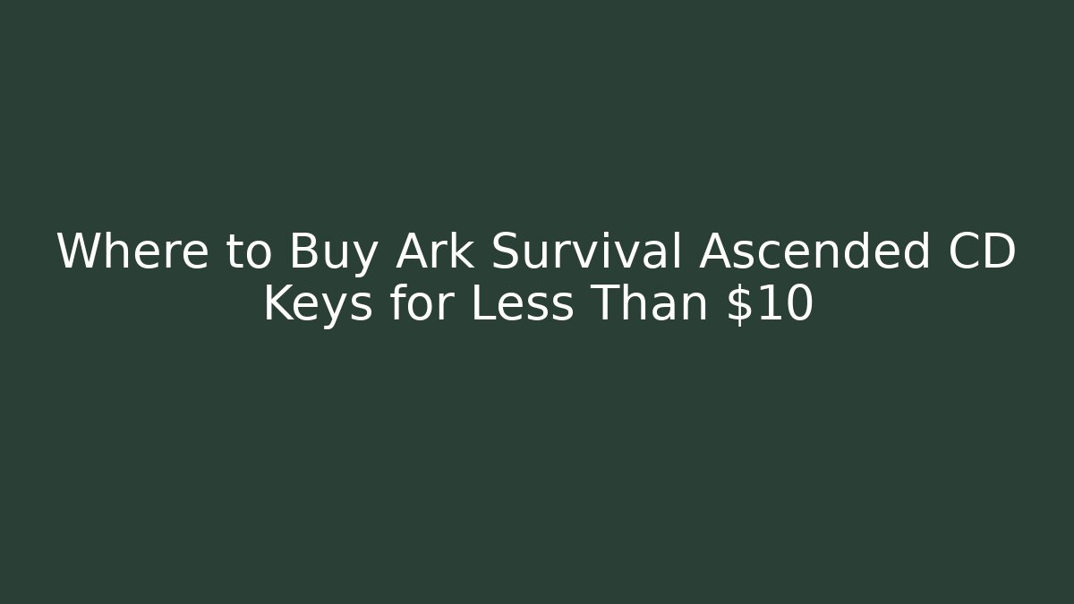 Where to Buy Ark Survival Ascended CD Keys for Less Than $10