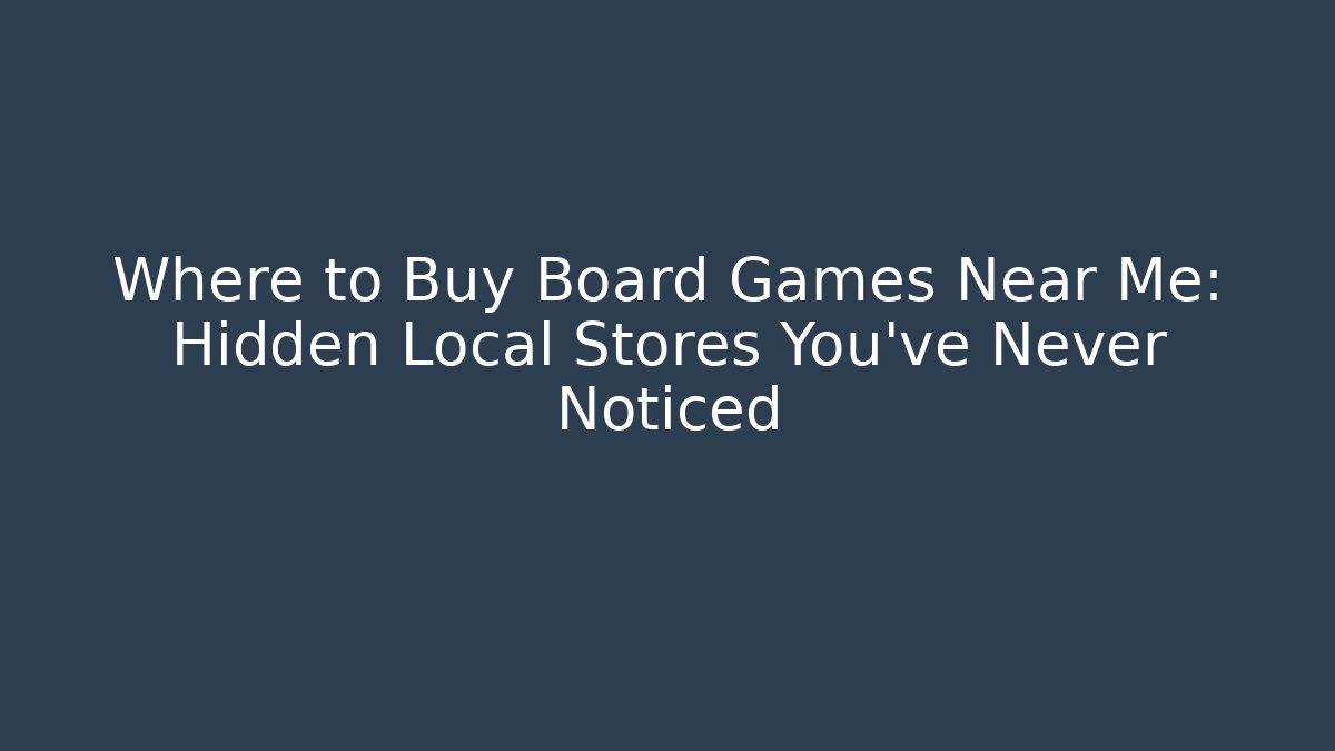 Where to Buy Board Games Near Me: Hidden Local Stores You’ve Never Noticed