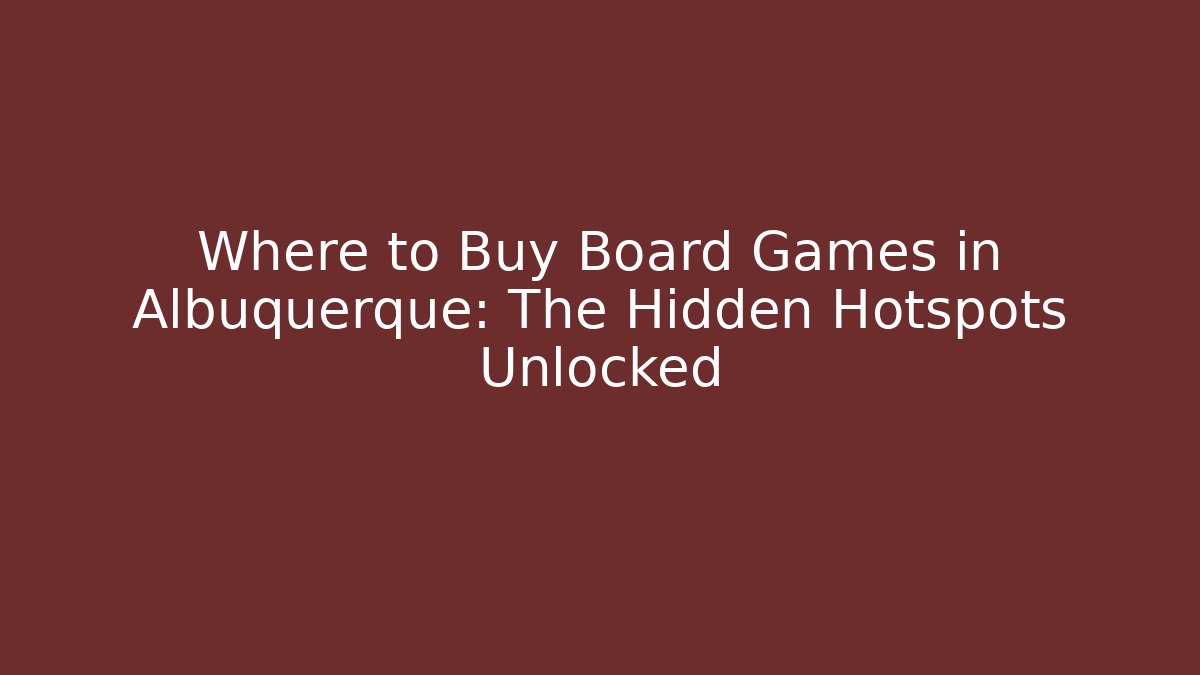 Where to Buy Board Games in Albuquerque: The Hidden Hotspots Unlocked
