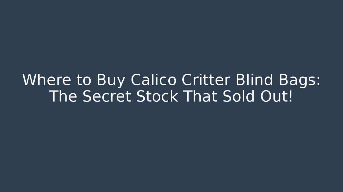 Where to Buy Calico Critter Blind Bags: The Secret Stock That Sold Out!
