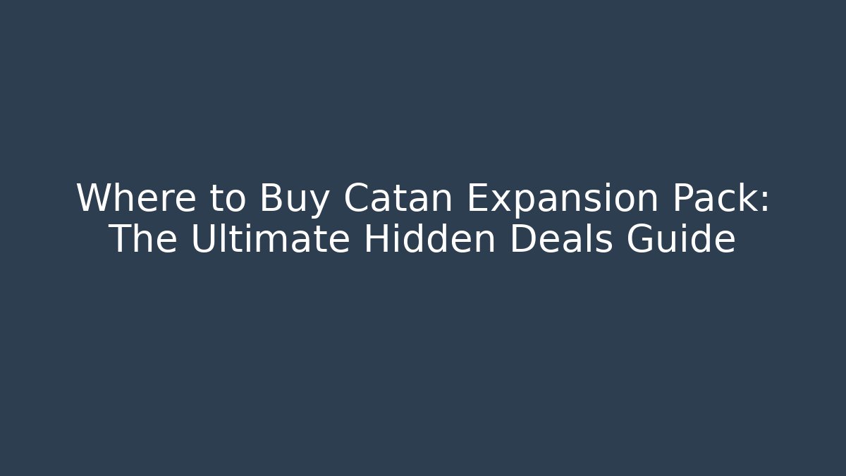 Where to Buy Catan Expansion Pack: The Ultimate Hidden Deals Guide
