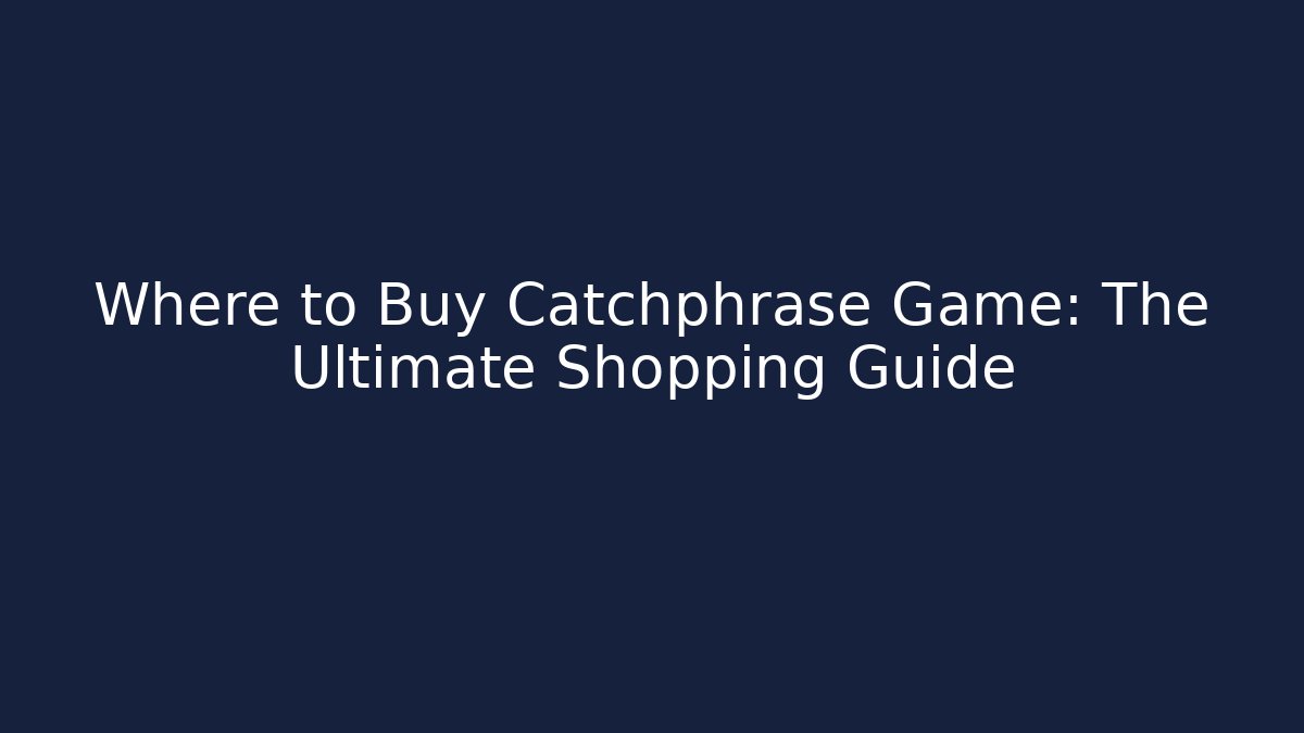 Where to Buy Catchphrase Game: The Ultimate Shopping Guide