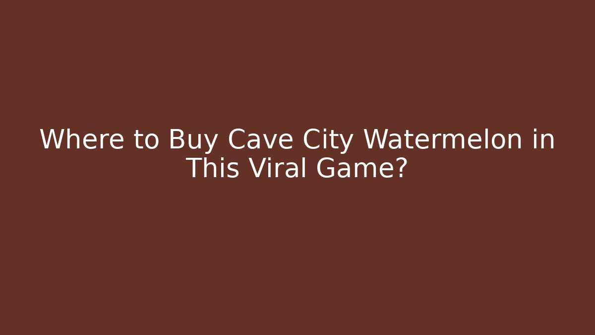 Where to Buy Cave City Watermelon in This Viral Game?