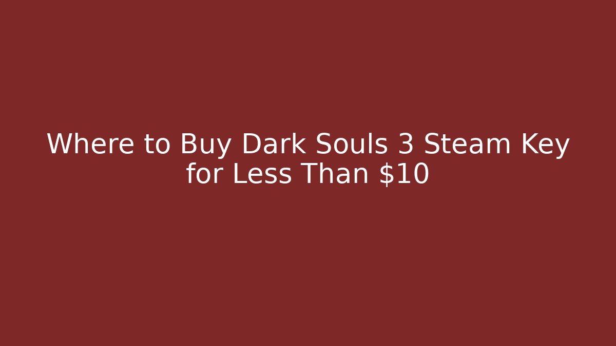 Where to Buy Dark Souls 3 Steam Key for Less Than $10